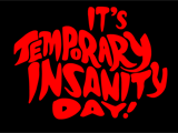 2/19 Temporary Insanity Day 