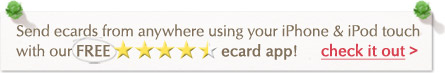 Send ecards from anywhere using your iPhone & iPod touch with our FREE ecard app! Check it out