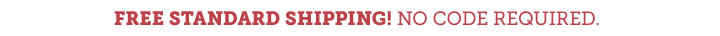 Free Standard Shipping.  NO CODE REQUIRED.
