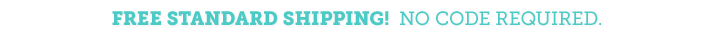 Free Standard Shipping.  NO CODE REQUIRED.